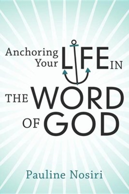 Anchoring Your Life in the Word of God  -     By: Pauline Nosiri
