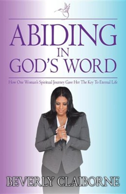 Abiding in God's Word: How One Women's Spiritual Journey Gave Her the Key to Eternal Life!  -     By: Beverly Claiborne
