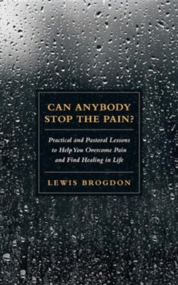 Can Anybody Stop the Pain?: Practical and Pastoral Lessons to Help You Overcome Pain and Find Healing in Life  -     By: Lewis Brogdon
