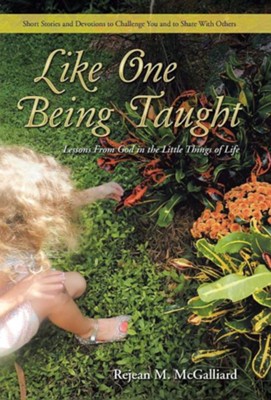 Like One Being Taught: Lessons from God in the Little Things of Life  -     By: Rejean M. McGalliard
