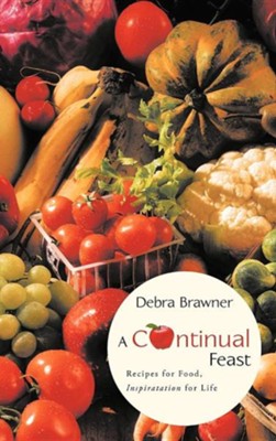 A Continual Feast: Recipes for Food, Inspiratation for Life  -     By: Debra Brawner
