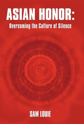 Asian Honor: Overcoming the Culture of Silence  -     By: Sam Louie

