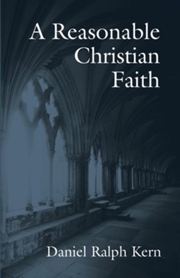A Reasonable Christian Faith  -     By: Daniel Ralph Kern
