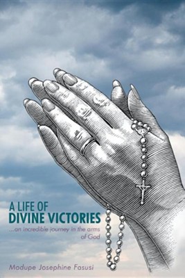 A Life of Divine Victories: An Incredible Journey in the Arms of God  -     By: Modupe Josephine Fasusi

