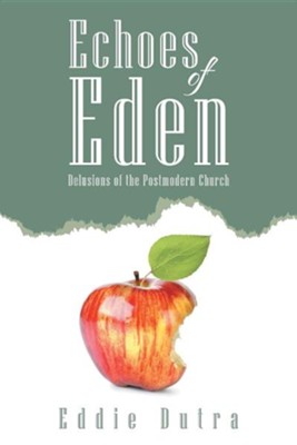 Echoes Of Eden: Delusions Of The Postmodern Church: Eddie Dutra 