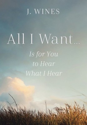 All I Want...: Is for You to Hear What I Hear  -     By: J. Wines
