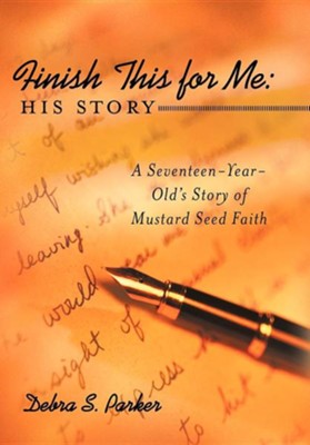 Finish This for Me: His Story: A Seventeen-Year-Old's Story of Mustard Seed Faith  -     By: Debra S. Parker
