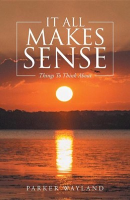 It All Makes Sense: Things to Think about  -     By: Parker Wayland
