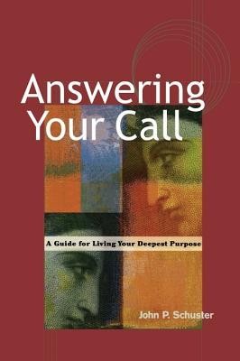Answering Your Call: A Guide for Living Your Deepest Purpose  -     By: John P. Schuster
