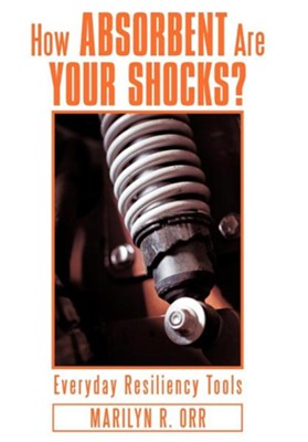 How Absorbent Are Your Shocks?: Everyday Resiliency Tools  -     By: Marilyn R. Orr
