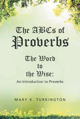 The ABCs of Proverbs: The Word to the Wise: An Introduction to Proverbs  -     By: Mary K. Turkington
