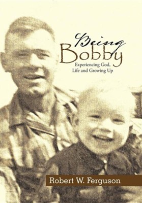 Being Bobby: Experiencing God, Life and Growing Up  -     By: Robert W. Ferguson
