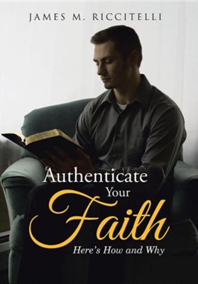 Authenticate Your Faith: Here's How and Why  -     By: James M. Riccitelli
