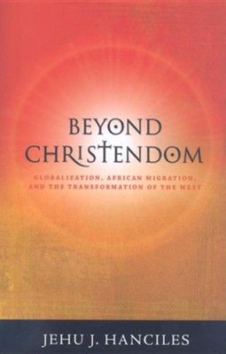 Beyond Christendom: Globalization, African Migration and the Transformaiton of the West  -     By: Jehu Hanciles
