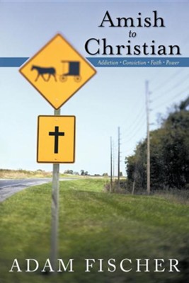 Amish to Christian: Addiction-Conviction-Faith-Power  -     By: Adam Fischer

