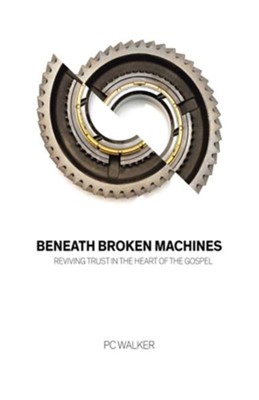 Beneath Broken Machines: Reviving Trust in the Heart of the Gospel  -     By: P.C. Walker
