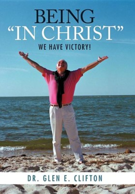 Being In Christ: We Have Victory!  -     By: Dr. Glen E. Clifton
