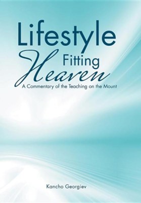 Lifestyle Fitting Heaven: A Commentary of the Teaching on the Mount  -     By: Kancho Georgiev
