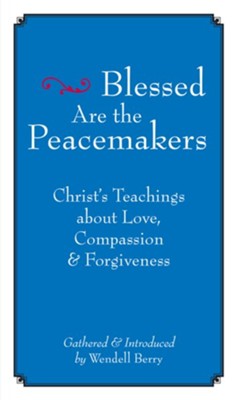 Blessed Are the Peacemakers: Christ's Teachings of Love, Compassion and Forgiveness  -     By: Wendell Berry
