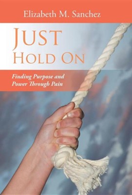 Just Hold on: Finding Purpose and Power Through Pain  -     By: Elizabeth M. Sanchez
