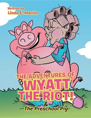 The Adventures of Wyatt the Riot! & the Preschool Pig  -     By: Linda E. Martin
