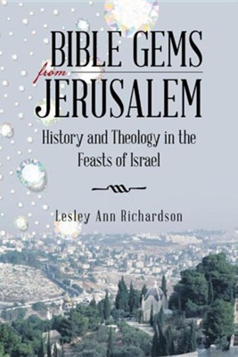Bible Gems from Jerusalem: History and Theology in the Feasts of Israel  -     By: Lesley Ann Richardson
