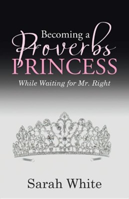Becoming a Proverbs Princess: While Waiting for Mr. Right  -     By: Sarah White

