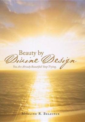 Beauty by Divine Design: You Are Already Beautiful! Stop Trying.  -     By: Myrline R. Belzince
