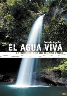 El Agua Viva: La Semilla Que Da Mucho Fruto  -     By: J. Ernesto Aguilar
