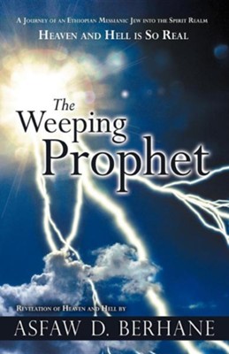 The Weeping Prophet: A Journey of an Ethiopian Messianic Jew Into the Spirit Realm Heaven and Hell Is So Real Revelation of Heaven and Hell  -     By: Asfaw D. Berhane
