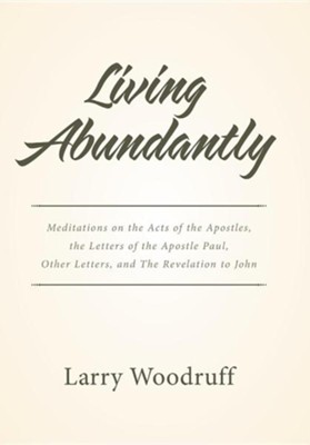 Living Abundantly: Meditations on the Acts of the Apostles, the Letters of the Apostle Paul, Other Letters, and the Revelation to John  -     By: Larry Woodruff
