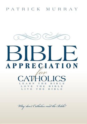 Bible Appreciation for Catholics: Learn the Bible. Love the Bible. Live the Bible.  -     By: Patrick Murray
