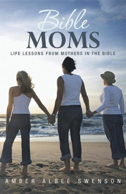 Bible Moms: Life Lessons from Mothers in the Bible  -     By: Amber Albee Swenson
