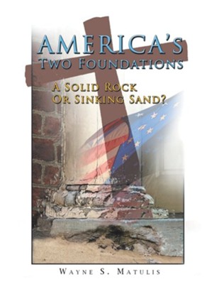 America's Two Foundations: A Solid Rock or Sinking Sand?  -     By: Wayne S. Matulis
