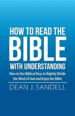 How to Read the Bible with Understanding: How to Use Biblical Keys to Rightly Divide the Word of God and Enjoy the Bible  -     By: Dean J. Sandell
