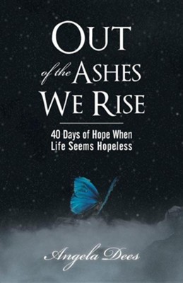 Out of the Ashes We Rise: 40 Days of Hope When Life Seems Hopeless  -     By: Angela Dees
