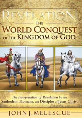 Revelation: The World Conquest of the Kingdom of God: The Interpretation of Revelation by the Sanhedrin, Romans, and Disciples of  -     By: John J. Melescue
