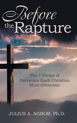 Before the Rapture: The 7 Forms of Deception Each Christian Must Overcome  -     By: Julius A. Agbor
