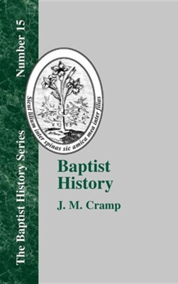 Baptist History: From the Foundation of the Christian Church to the Close of the Eighteenth Century  -     By: J.M. Cramp
