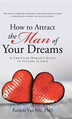 How to Attract the Man of Your Dreams: A Christian Woman's Guide to Success in Love  -     By: Patricia Van Pelt
