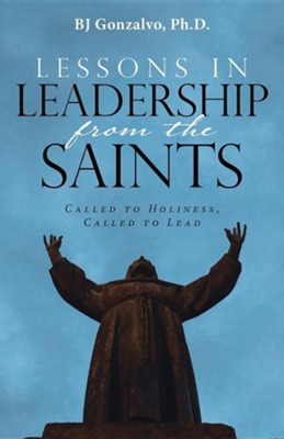 Lessons in Leadership from the Saints: Called to Holiness, Called to Lead  -     By: BJ Gonzalvo Ph.D.
