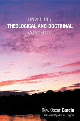 Unveiling Theological and Doctrinal Concepts  -     By: Rev. Oscar Garcia
