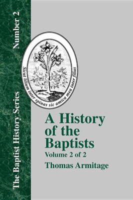 A History of the Baptists: Volume Two; Traced by Their Vital Principles and Practices, from the Time of Our Lord and Saviour Jesus Christ to the  -     By: Thomas Armitage
