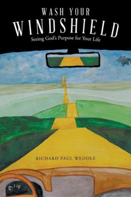 Wash Your Windshield: Seeing God's Purpose for Your Life  -     By: Richard Paul Weddle
