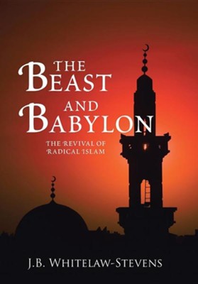 The Beast and Babylon: The Revival of Radical Islam  -     By: J.B. Whitelaw-Stevens
