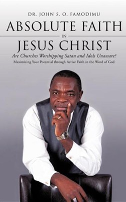 Absolute Faith in Jesus Christ  -     By: Dr. John S.O. Famodimu
