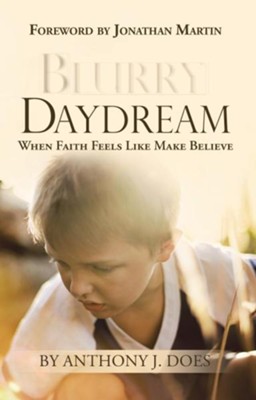 Blurry Daydream: When Faith Feels Like Make Believe  -     By: Anthony J. Does
