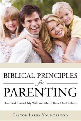 Biblical Principles for Parenting  -     By: Pastor Larry Youngblood
