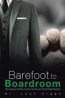 Barefoot to Boardroom: The Intriguing Life Story of a Poor Country Lad Turned College President  -     By: Dr. Leon Higgs
