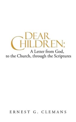 Dear Children: A Letter from God, to the Church, Through the Scriptures: Volume One  -     By: Ernest G. Clemans
